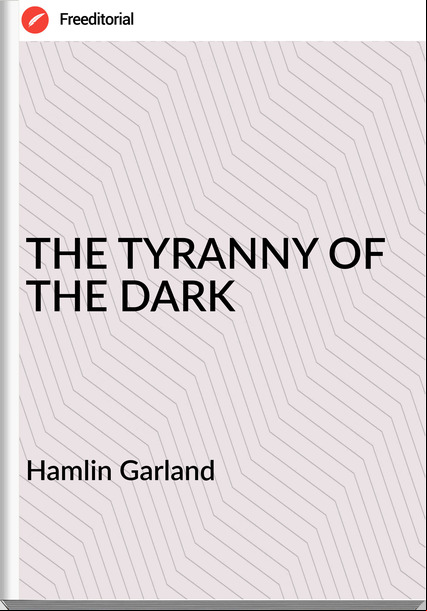 Hamlin Garland - THE TYRANNY OF THE DARK