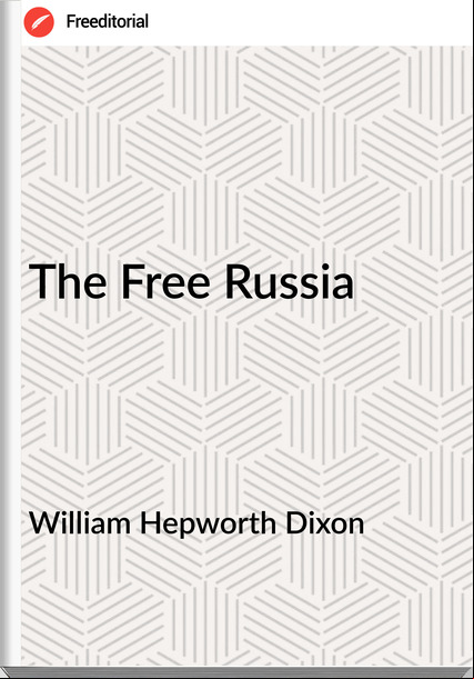 William Hepworth Dixon - The Free Russia