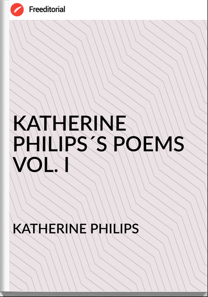  KATHERINE PHILIPS - KATHERINE PHILIPS´S POEMS VOL. I