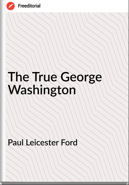 Paul Leicester Ford - The True George Washington