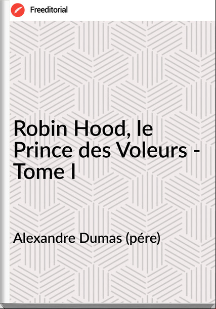 Alexandre Dumas (pére) - Robin Hood, le Prince des Voleurs - Tome I