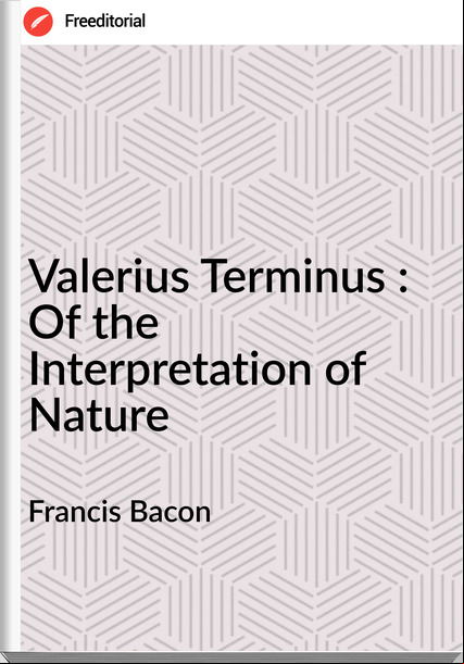 Francis Bacon Valerius Terminus : Of the Interpretation of Nature