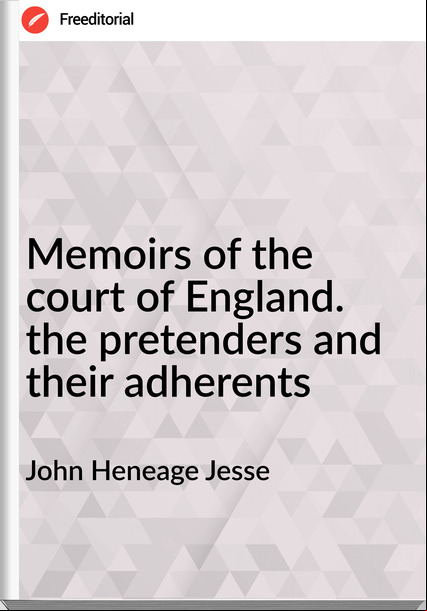 John Heneage Jesse - Memoirs of the court of England. the pretenders and their adherents