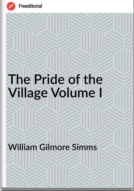 William Gilmore Simms - The Pride of the Village Volume I