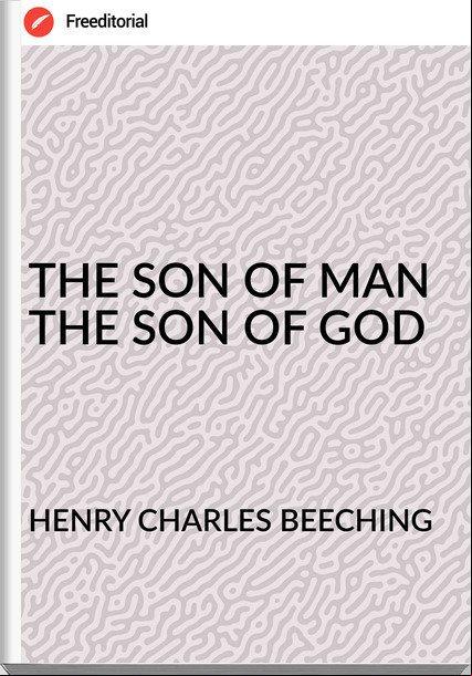 HENRY CHARLES BEECHING - THE SON OF MAN THE SON OF GOD