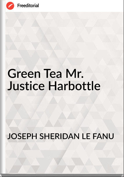 JOSEPH SHERIDAN LE FANU - Green Tea Mr. Justice Harbottle