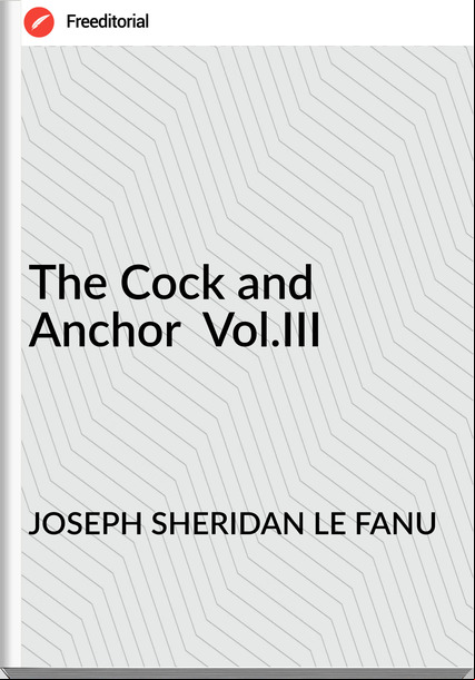 JOSEPH SHERIDAN LE FANU - The Cock and Anchor  Vol.III