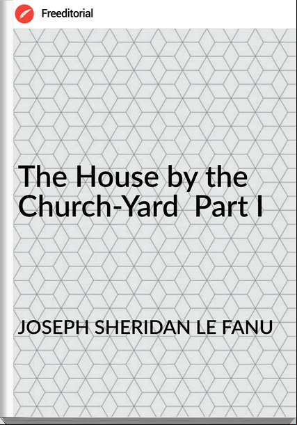 JOSEPH SHERIDAN LE FANU - The House by the Church-Yard  Part I