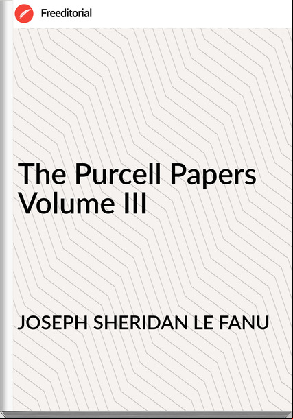 JOSEPH SHERIDAN LE FANU - The Purcell Papers   Volume III
