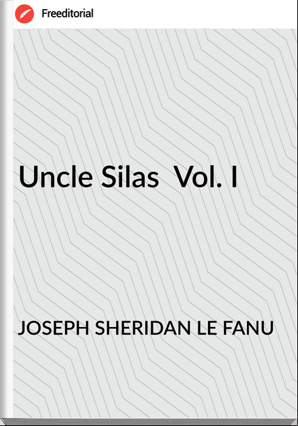 JOSEPH SHERIDAN LE FANU Uncle Silas  Vol. I 