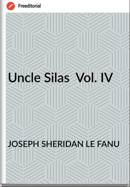JOSEPH SHERIDAN LE FANU Uncle Silas  Vol. IV