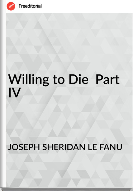 JOSEPH SHERIDAN LE FANU Willing to Die  Part IV
