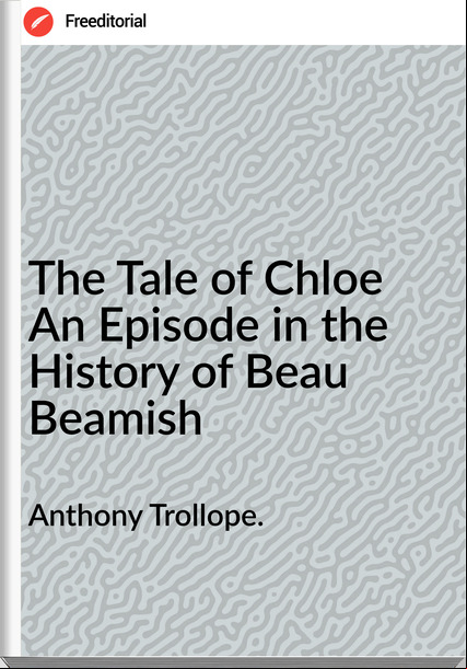 Anthony Trollope. The Tale of Chloe An Episode in the History of Beau Beamish