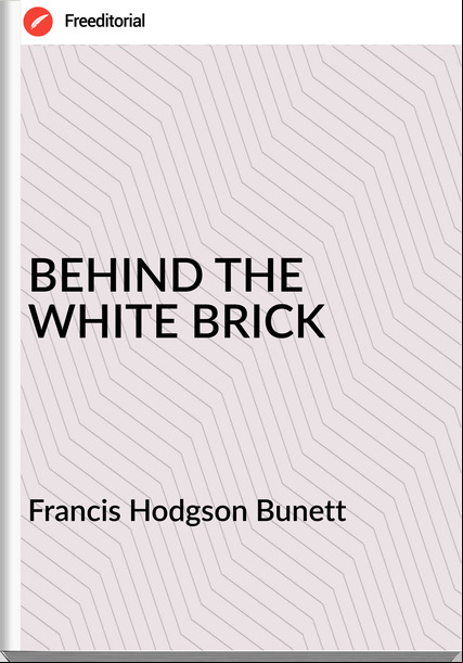 Francis Hodgson Bunett BEHIND THE WHITE BRICK