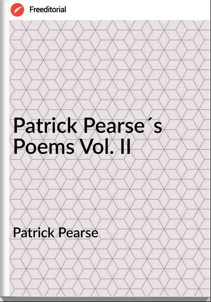 Patrick Pearse Patrick Pearse´s Poems Vol. II
