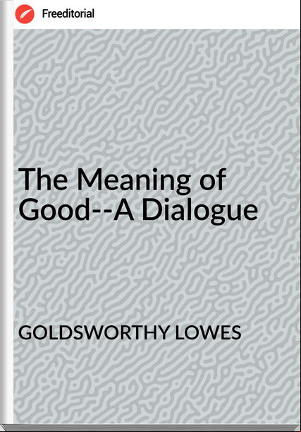 GOLDSWORTHY LOWES The Meaning of Good--A Dialogue