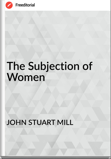 JOHN STUART MILL The Subjection of Women