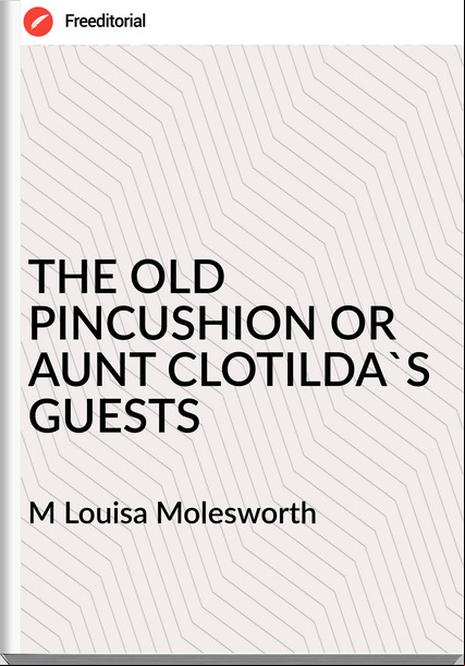 M Louisa Molesworth THE OLD PINCUSHION OR AUNT CLOTILDA'S GUESTS