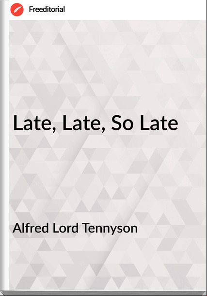 Alfred Lord Tennyson Late, Late, So Late