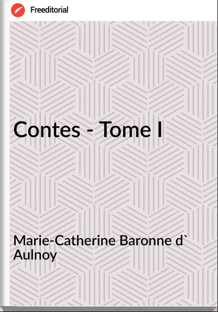 Marie-Catherine Baronne d' Aulnoy - Contes - Tome I