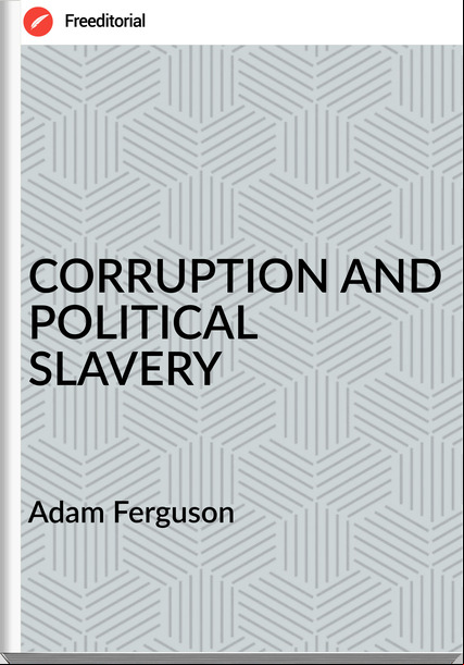 Adam Ferguson - CORRUPTION AND POLITICAL SLAVERY