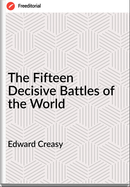 Edward Creasy - The Fifteen Decisive Battles of the World