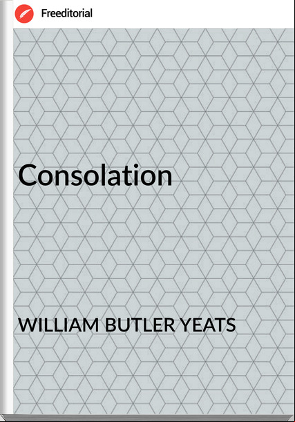 WILLIAM BUTLER YEATS - Consolation