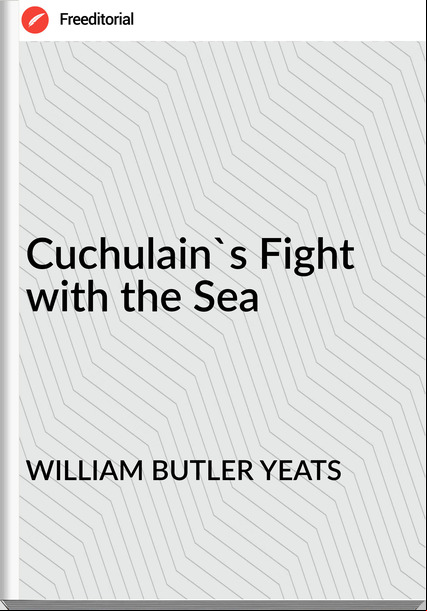 WILLIAM BUTLER YEATS - Cuchulain's Fight with the Sea