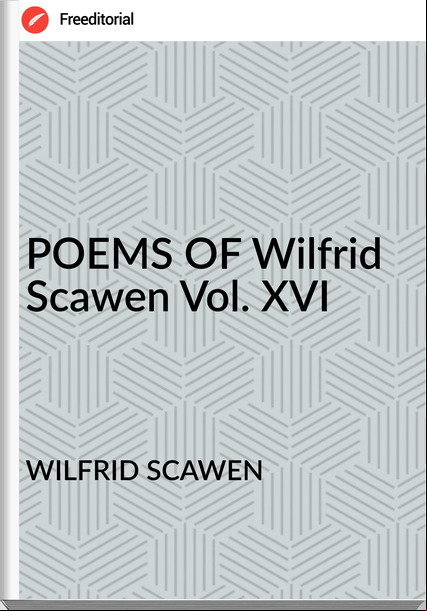 WILFRID SCAWEN - POEMS OF Wilfrid Scawen Vol. XVI