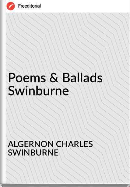 ALGERNON CHARLES SWINBURNE - Poems & Ballads  Swinburne
