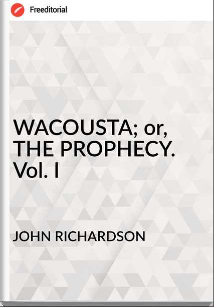 JOHN RICHARDSON - WACOUSTA; or, THE PROPHECY. Vol. I