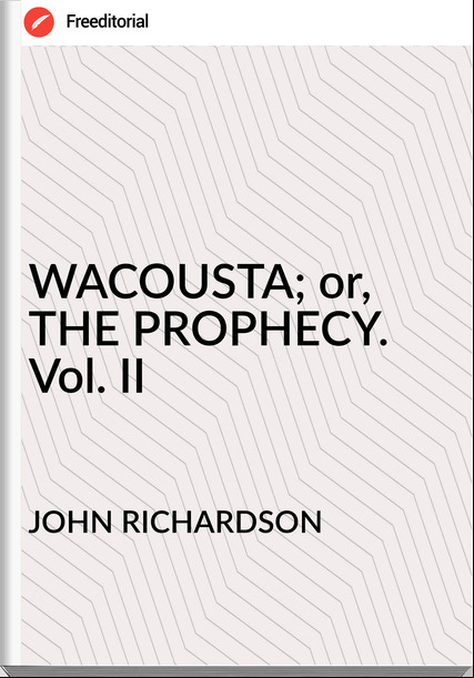 JOHN RICHARDSON - WACOUSTA; or, THE PROPHECY. Vol. II