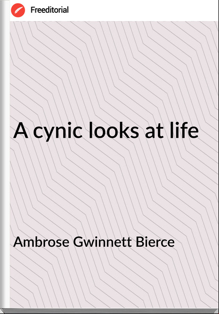 Ambrose Gwinnett Bierce - A cynic looks at life
