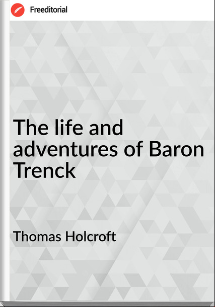 Thomas Holcroft - The life and adventures of Baron Trenck