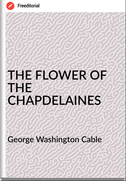 George Washington Cable THE FLOWER OF THE CHAPDELAINES