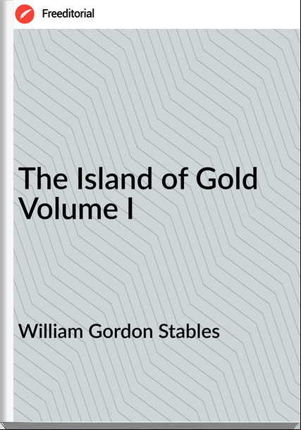 William Gordon Stables The Island of Gold Volume I