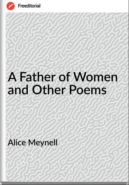 Alice Meynell - A Father of Women and Other Poems