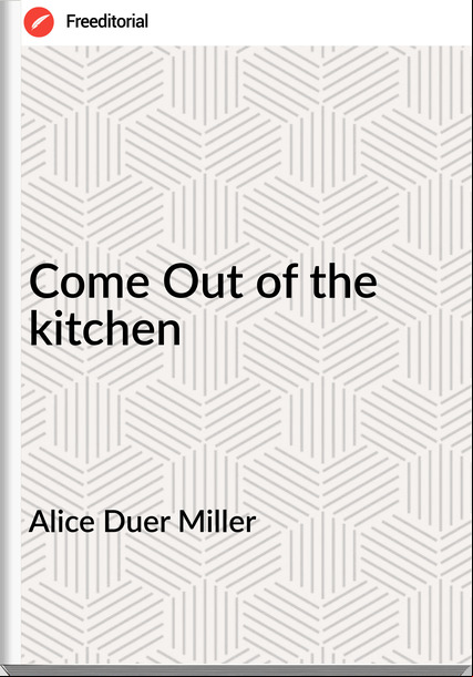 Alice Duer Miller Come Out of the kitchen