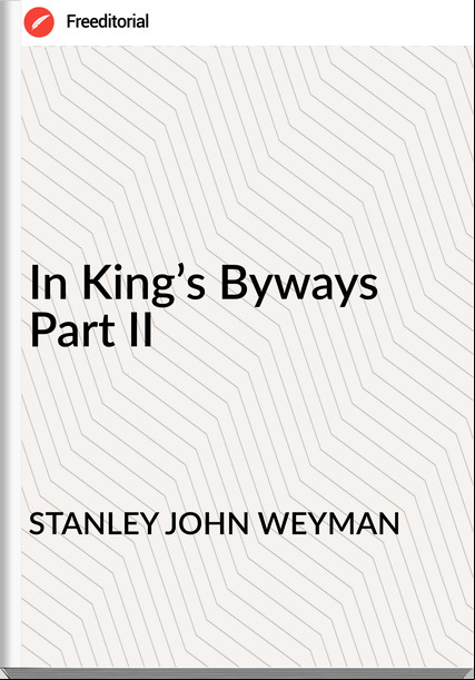 STANLEY JOHN WEYMAN - In King’s Byways  Part II