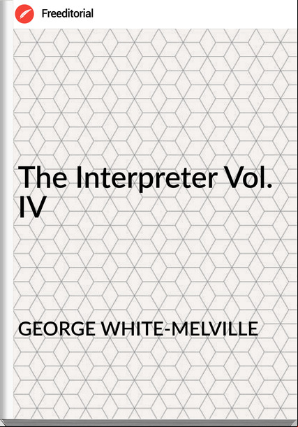 GEORGE WHITE-MELVILLE The Interpreter Vol. IV