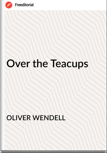 OLIVER WENDELL Over the Teacups