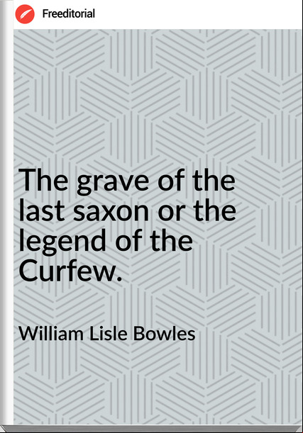 William Lisle Bowles - The grave of the last saxon or the legend of the Curfew.