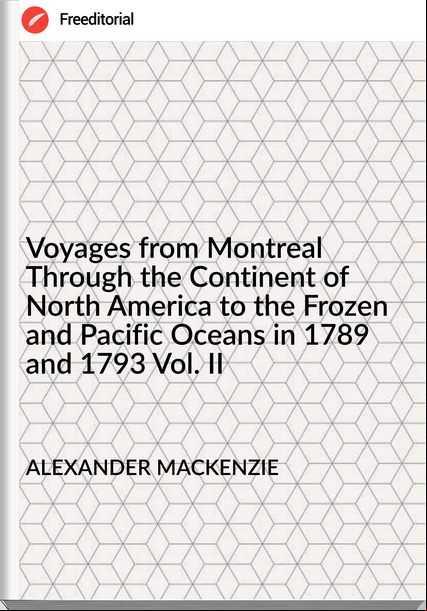 ALEXANDER MACKENZIE - Voyages from Montreal Through the Continent of North America to the Frozen and Pacific Oceans in 1789 and 1793 Vol. II