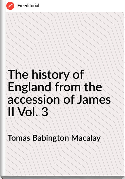Tomas Babington Macalay - The history of England from the accession of James II Vol. 3
