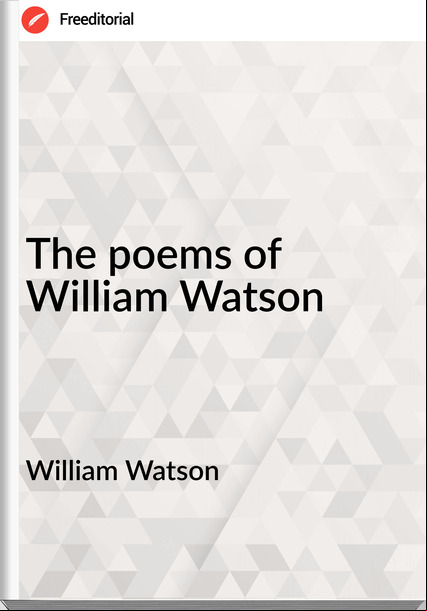 William Watson - The poems of William Watson