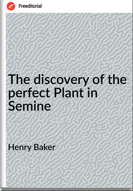 Henry Baker The discovery of the perfect Plant in Semine