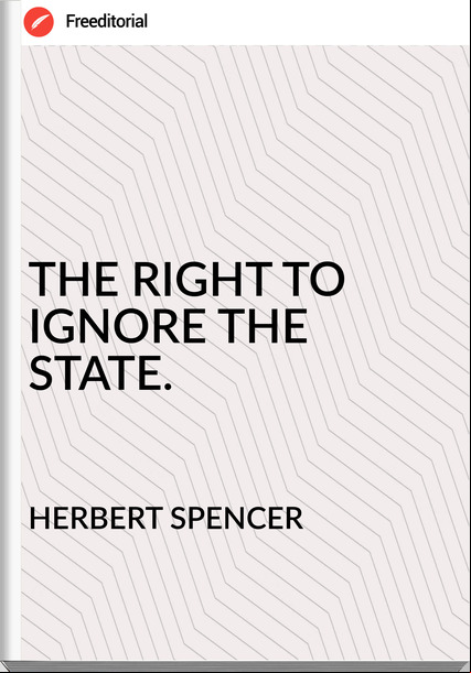 HERBERT SPENCER - THE RIGHT TO IGNORE THE STATE.