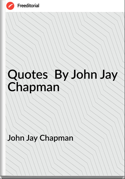 John Jay Chapman Quotes By John Jay Chapman