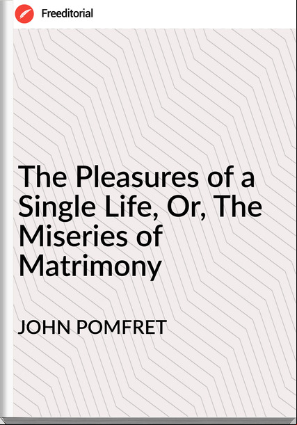 JOHN POMFRET - The Pleasures of a Single Life, Or, The Miseries of Matrimony