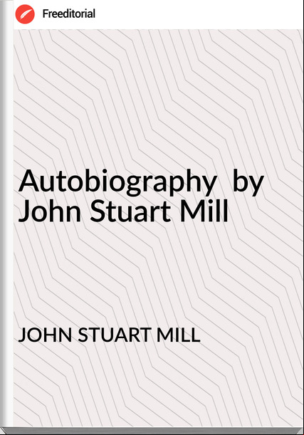 JOHN STUART MILL Autobiography by John Stuart Mill